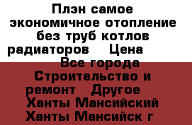 Плэн самое экономичное отопление без труб котлов радиаторов  › Цена ­ 1 150 - Все города Строительство и ремонт » Другое   . Ханты-Мансийский,Ханты-Мансийск г.